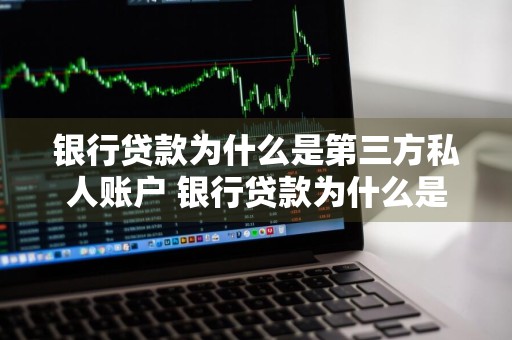 银行贷款为什么是第三方私人账户 银行贷款为什么是第三方私人账户还款