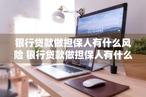 银行贷款做担保人有什么风险 银行贷款做担保人有什么风险吗