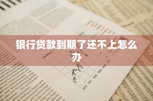 银行贷款到期了还不上怎么办
