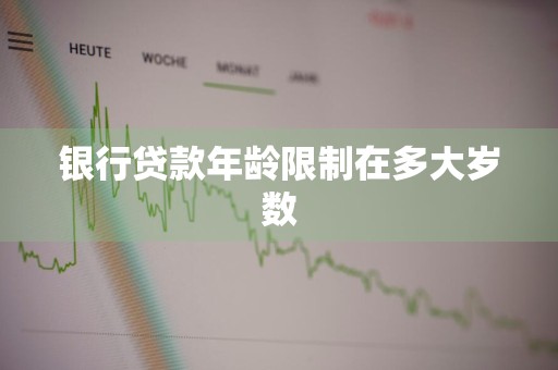 银行贷款年龄限制在多大岁数
