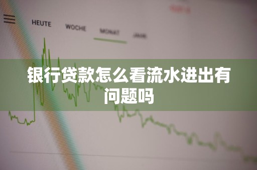 银行贷款怎么看流水进出有问题吗