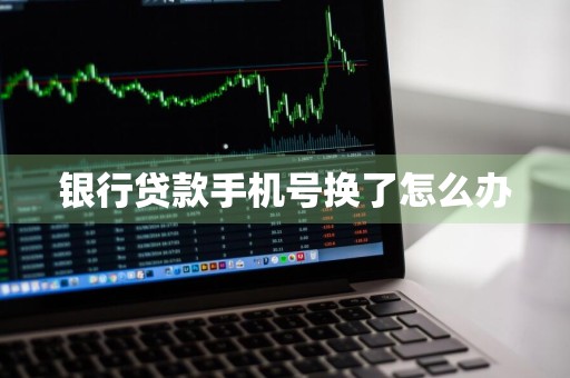 银行贷款手机号换了怎么办