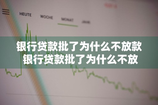 银行贷款批了为什么不放款 银行贷款批了为什么不放款银行说没有额度
