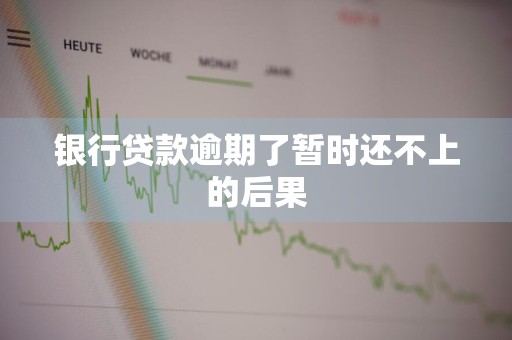 银行贷款逾期了暂时还不上的后果