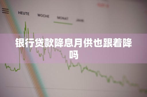 银行贷款降息月供也跟着降吗