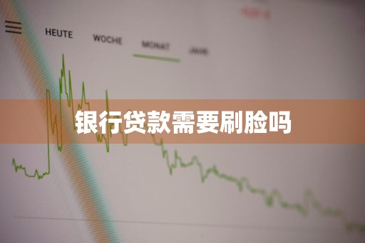 银行贷款需要刷脸吗