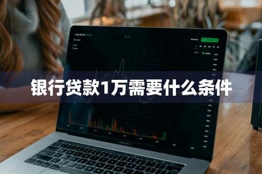 银行贷款1万需要什么条件