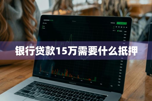 银行贷款15万需要什么抵押
