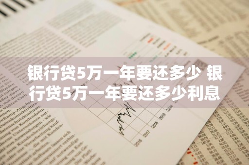 银行贷5万一年要还多少 银行贷5万一年要还多少利息