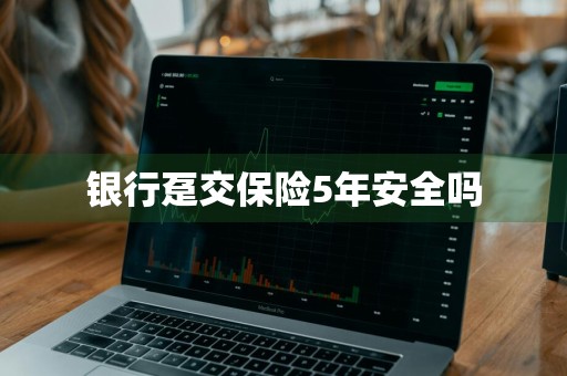银行趸交保险5年安全吗