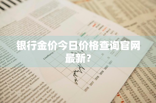 银行金价今日价格查询官网最新？