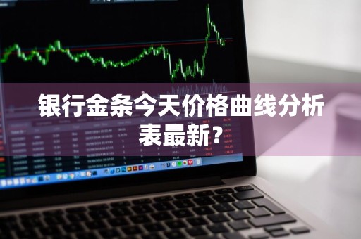 银行金条今天价格曲线分析表最新？