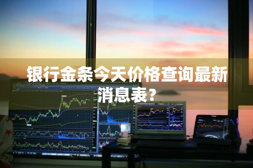 银行金条今天价格查询最新消息表？