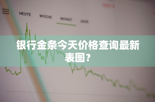 银行金条今天价格查询最新表图？