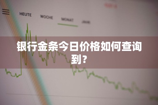 银行金条今日价格如何查询到？