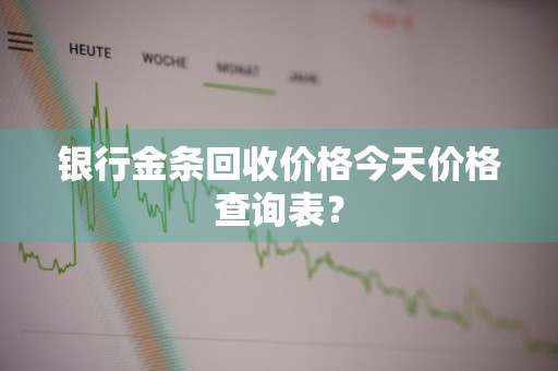 银行金条回收价格今天价格查询表？