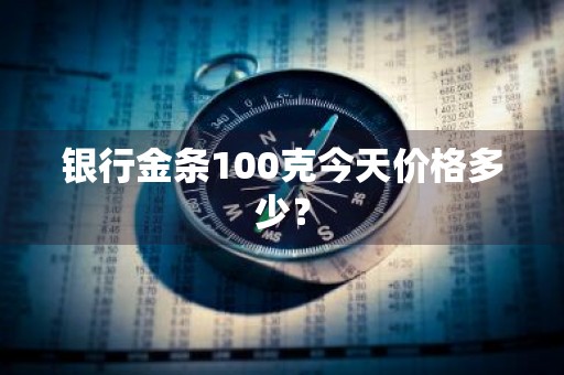 银行金条100克今天价格多少?