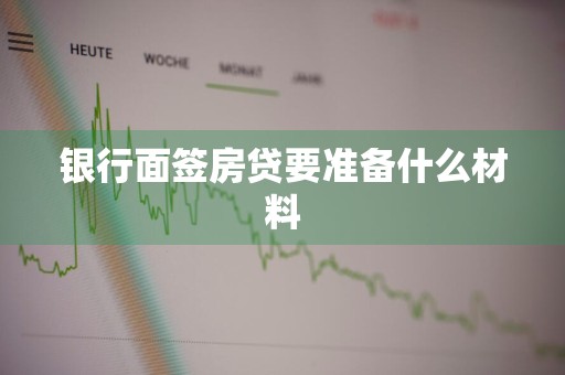 银行面签房贷要准备什么材料
