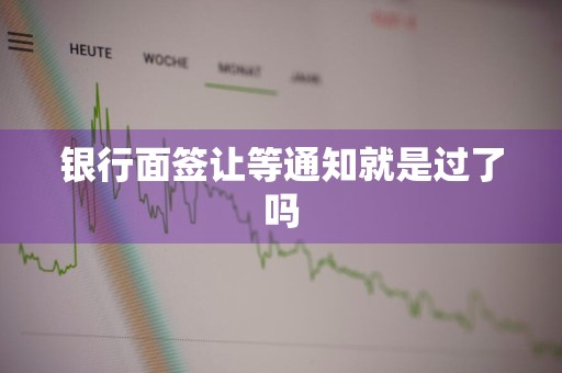 银行面签让等通知就是过了吗