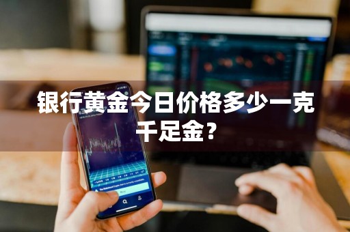 银行黄金今日价格多少一克千足金？
