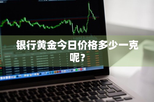 银行黄金今日价格多少一克呢？