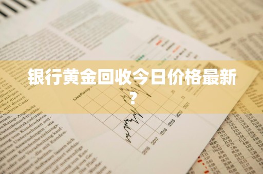 银行黄金回收今日价格最新？