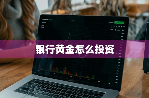 银行黄金怎么投资