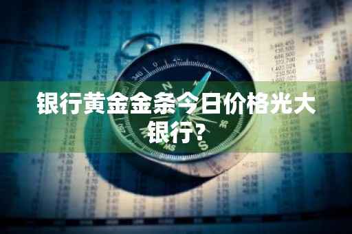银行黄金金条今日价格光大银行？