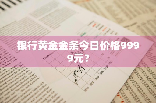 银行黄金金条今日价格9999元？