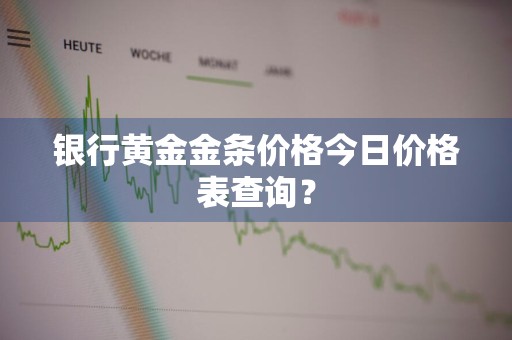 银行黄金金条价格今日价格表查询?