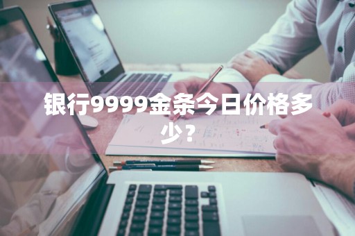 银行9999金条今日价格多少？
