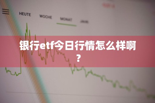 银行etf今日行情怎么样啊？