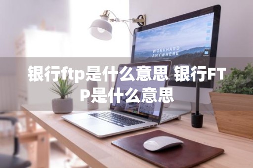 银行ftp是什么意思 银行FTP是什么意思