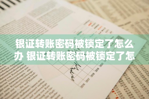 银证转账密码被锁定了怎么办 银证转账密码被锁定了怎么办理