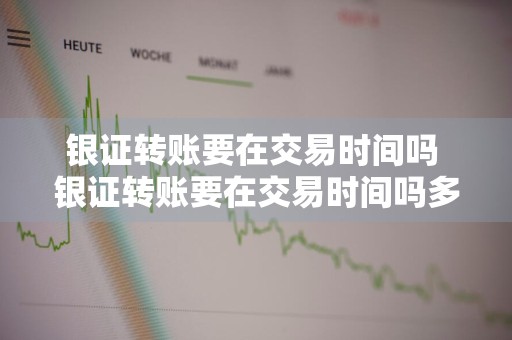 银证转账要在交易时间吗 银证转账要在交易时间吗多久