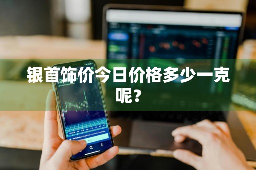 银首饰价今日价格多少一克呢？
