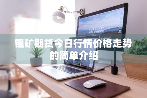 锂矿期货今日行情价格走势的简单介绍