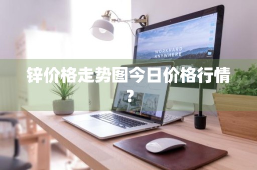 锌价格走势图今日价格行情？