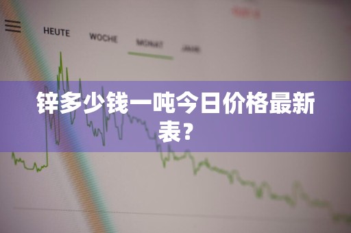 锌多少钱一吨今日价格最新表？