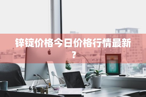 锌锭价格今日价格行情最新?