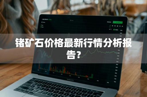 锗矿石价格最新行情分析报告？
