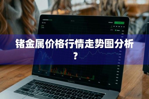 锗金属价格行情走势图分析？