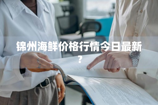 锦州海鲜价格行情今日最新？
