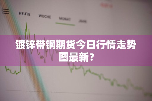 镀锌带钢期货今日行情走势图最新？