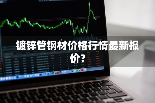 镀锌管钢材价格行情最新报价？