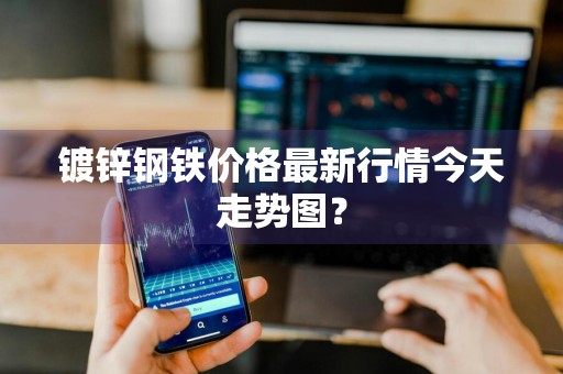 镀锌钢铁价格最新行情今天走势图？