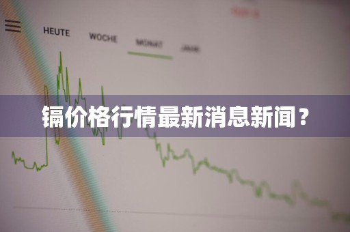 镉价格行情最新消息新闻？