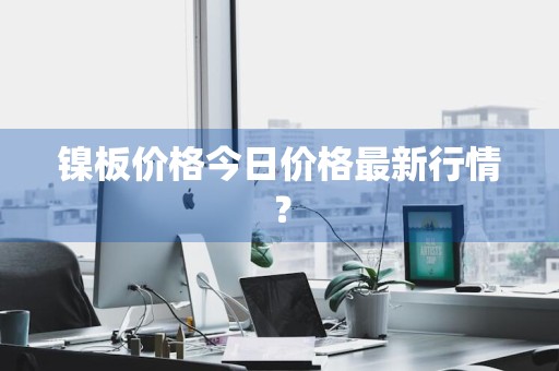 镍板价格今日价格最新行情？