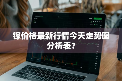 镓价格最新行情今天走势图分析表？