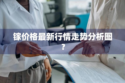 镓价格最新行情走势分析图？
